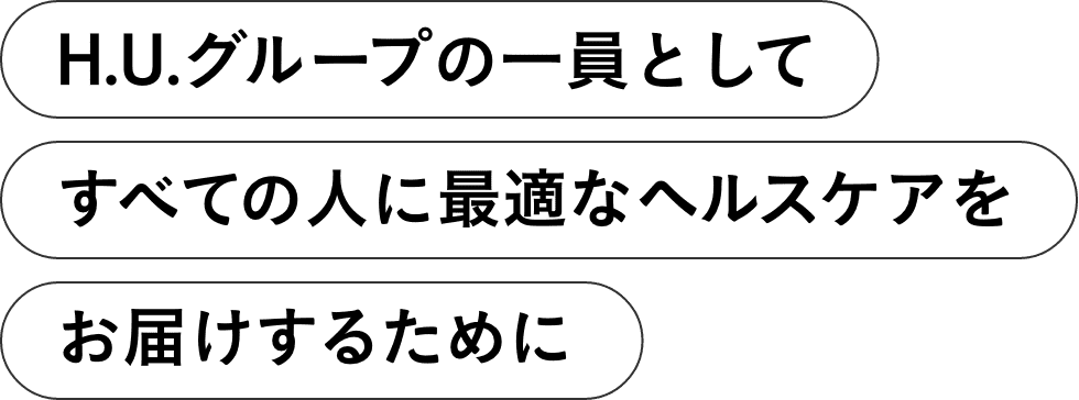 H.U.グループの一員としてすべての人に最適なヘルスケアをお届けするために