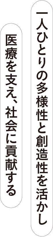 一人ひとりの多様性と創造性を活かし、医療を支え、社会に貢献する