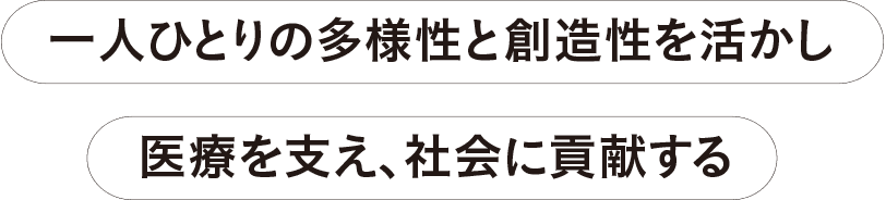 一人ひとりの多様性と創造性を活かし、医療を支え、社会に貢献する